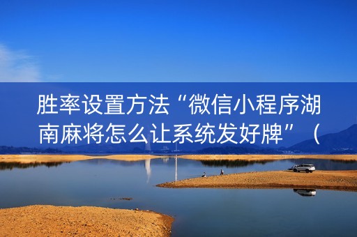 胜率设置方法“微信小程序湖南麻将怎么让系统发好牌”（输赢规律)
