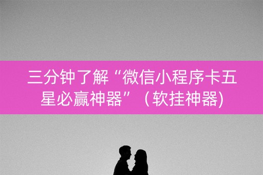 三分钟了解“微信小程序卡五星必赢神器”（软挂神器)