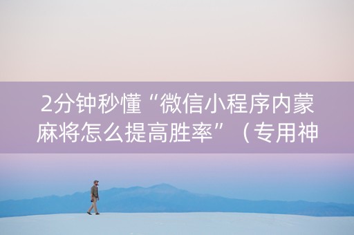 2分钟秒懂“微信小程序内蒙麻将怎么提高胜率”（专用神器)