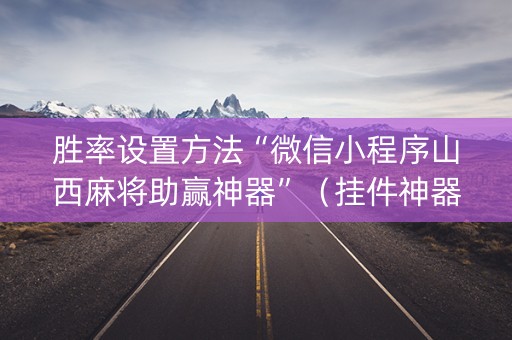 胜率设置方法“微信小程序山西麻将助赢神器”（挂件神器)