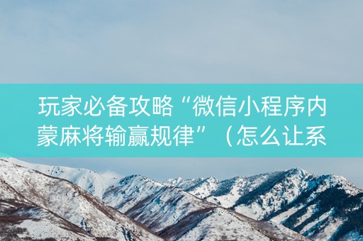 玩家必备攻略“微信小程序内蒙麻将输赢规律”（怎么让系统给你发好牌)