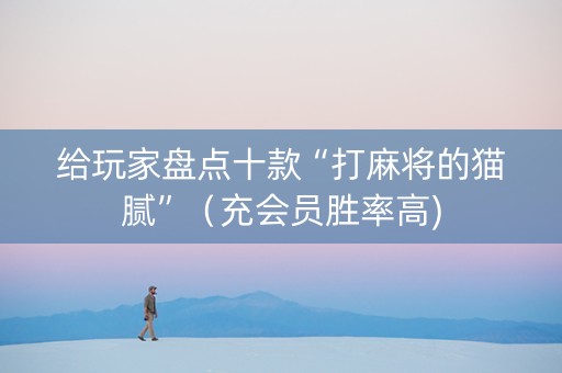 给玩家盘点十款“打麻将的猫腻”（充会员胜率高)