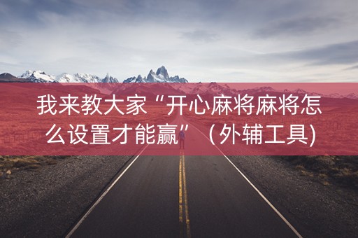 我来教大家“开心麻将麻将怎么设置才能赢”（外辅工具)