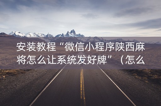 安装教程“微信小程序陕西麻将怎么让系统发好牌”（怎么控制输赢)