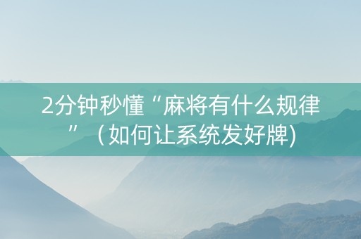 2分钟秒懂“麻将有什么规律”（如何让系统发好牌)