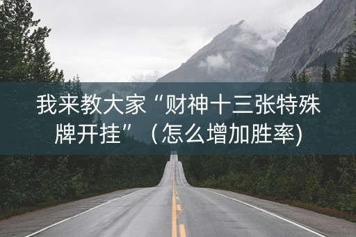 我来教大家“财神十三张特殊牌开挂”（怎么增加胜率)