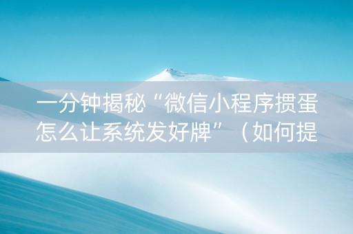 一分钟揭秘“微信小程序掼蛋怎么让系统发好牌”（如何提高胜率)