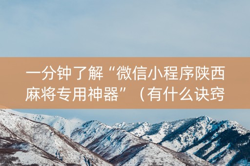 一分钟了解“微信小程序陕西麻将专用神器”（有什么诀窍)