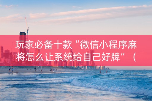 玩家必备十款“微信小程序麻将怎么让系统给自己好牌”（开挂辅助器插件)
