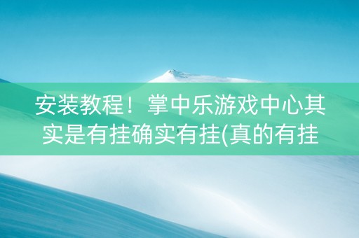 安装教程！掌中乐游戏中心其实是有挂确实有挂(真的有挂确实有挂)