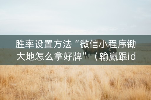 胜率设置方法“微信小程序锄大地怎么拿好牌”（输赢跟id号有关系吗)