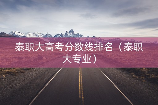 泰职大高考分数线排名（泰职大专业）