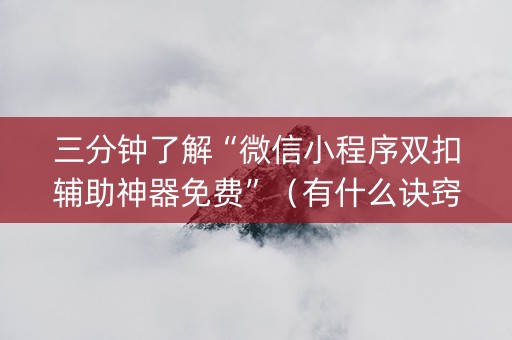 三分钟了解“微信小程序双扣辅助神器免费”（有什么诀窍)