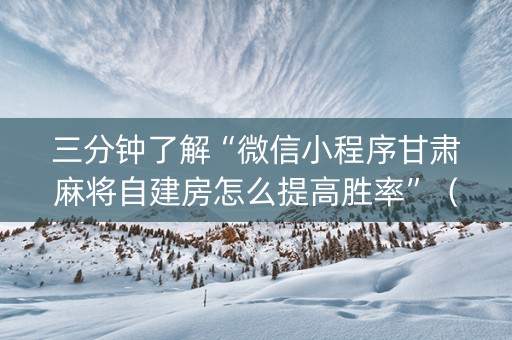 三分钟了解“微信小程序甘肃麻将自建房怎么提高胜率”（确实有插件吗)