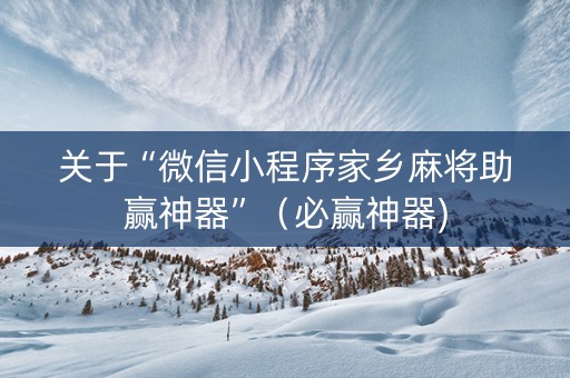 关于“微信小程序家乡麻将助赢神器”（必赢神器)