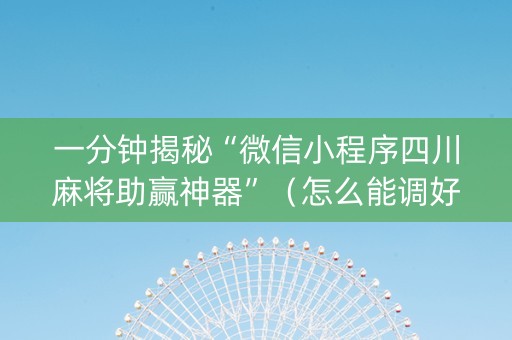 一分钟揭秘“微信小程序四川麻将助赢神器”（怎么能调好牌)