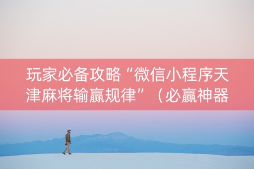 玩家必备攻略“微信小程序天津麻将输赢规律”（必赢神器)