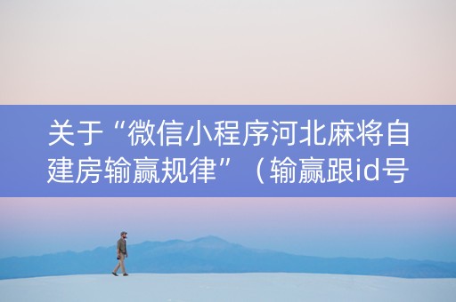 关于“微信小程序河北麻将自建房输赢规律”（输赢跟id号有关系吗)