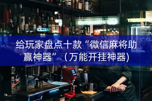 给玩家盘点十款“微信麻将助赢神器”（万能开挂神器)