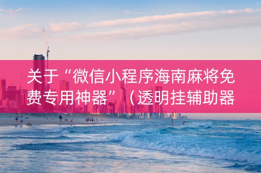 关于“微信小程序海南麻将免费专用神器”（透明挂辅助器)