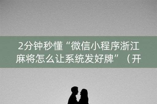 2分钟秒懂“微信小程序浙江麻将怎么让系统发好牌”（开挂辅助脚本)