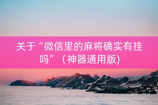 关于“微信里的麻将确实有挂吗”（神器通用版)