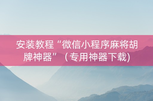 安装教程“微信小程序麻将胡牌神器”（专用神器下载)