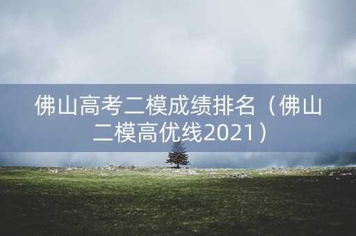 佛山高考二模成绩排名（佛山二模高优线2021）