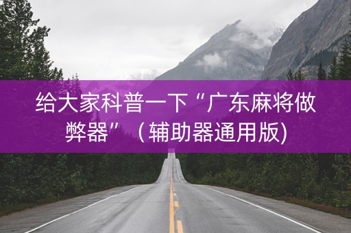 给大家科普一下“广东麻将做弊器”（辅助器通用版)