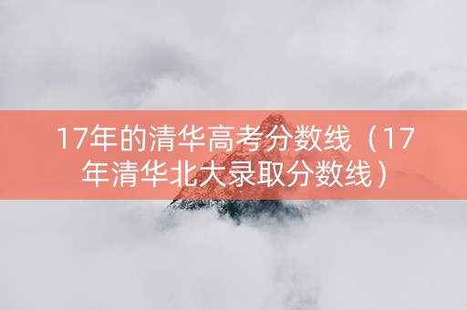 17年的清华高考分数线（17年清华北大录取分数线）