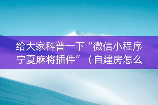 给大家科普一下“微信小程序宁夏麻将插件”（自建房怎么拿好牌)
