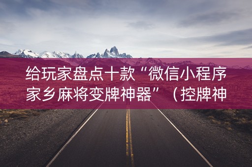 给玩家盘点十款“微信小程序家乡麻将变牌神器”（控牌神器)