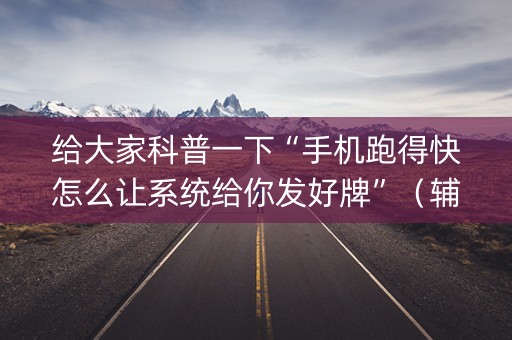 给大家科普一下“手机跑得快怎么让系统给你发好牌”（辅牌器插件购买)