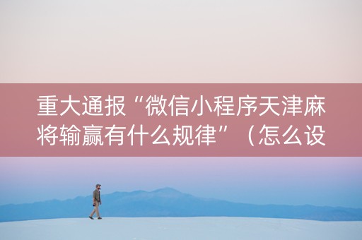 重大通报“微信小程序天津麻将输赢有什么规律”（怎么设置才能赢)