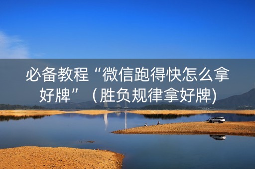 必备教程“微信跑得快怎么拿好牌”（胜负规律拿好牌)