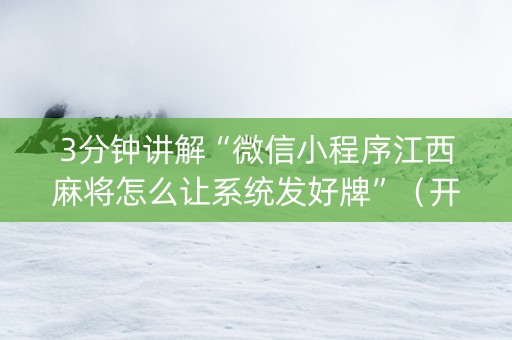 3分钟讲解“微信小程序江西麻将怎么让系统发好牌”（开挂辅助器插件)