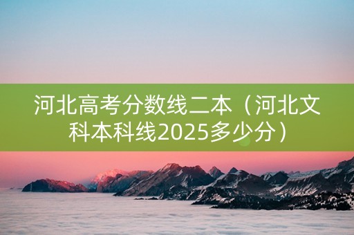 河北高考分数线二本（河北文科本科线2025多少分）