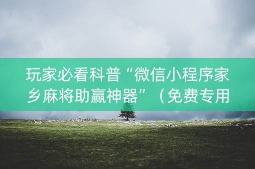 玩家必看科普“微信小程序家乡麻将助赢神器”（免费专用神器)