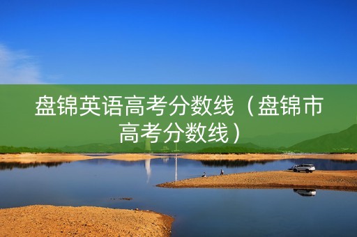 盘锦英语高考分数线（盘锦市高考分数线）
