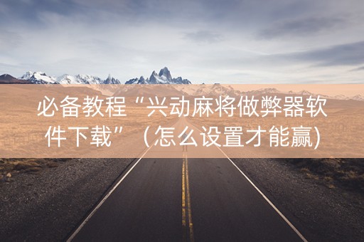 必备教程“兴动麻将做弊器软件下载”（怎么设置才能赢)