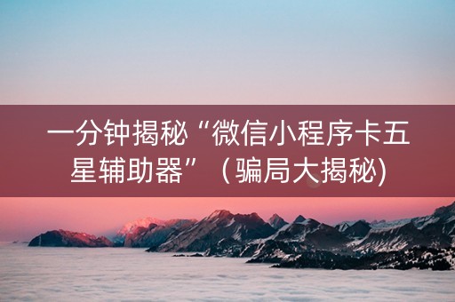 一分钟揭秘“微信小程序卡五星辅助器”（骗局大揭秘)