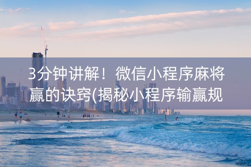 3分钟讲解！微信小程序麻将赢的诀窍(揭秘小程序输赢规律)