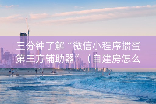 三分钟了解“微信小程序掼蛋第三方辅助器”（自建房怎么拿好牌)