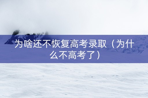 为啥还不恢复高考录取（为什么不高考了）