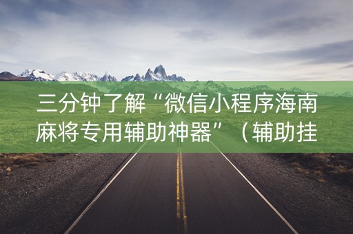 三分钟了解“微信小程序海南麻将专用辅助神器”（辅助挂发牌规律)