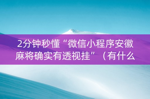 2分钟秒懂“微信小程序安徽麻将确实有透视挂”（有什么规律)