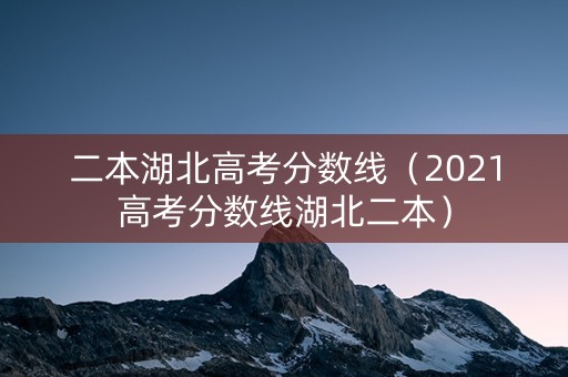 二本湖北高考分数线（2021高考分数线湖北二本）