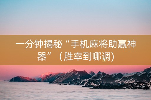 一分钟揭秘“手机麻将助赢神器”（胜率到哪调)