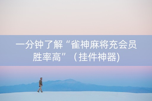一分钟了解“雀神麻将充会员胜率高”（挂件神器)