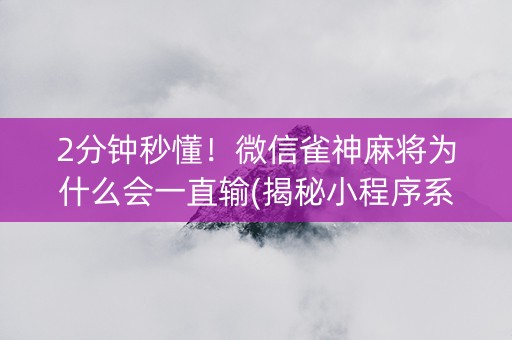 2分钟秒懂！微信雀神麻将为什么会一直输(揭秘小程序系统发好牌)
